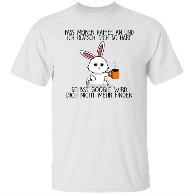 Frau_Sein Fass Meinen Kaffee An Und Ich Klatsch Dich So Hart Selbst Google Wird Dich Nicht Mehr Finden Shirt