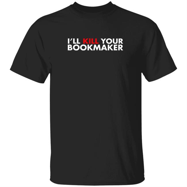 I'll Kill Your Bookmaker Shirt Kill Your Bookmaker Shirt Belikestu Merch Shirt Hoodie Sweatshirt