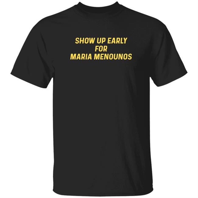 Show Up Early For Maria Menounos Shirt Superyaki Merch Shirt Hoodie Sweatshirt