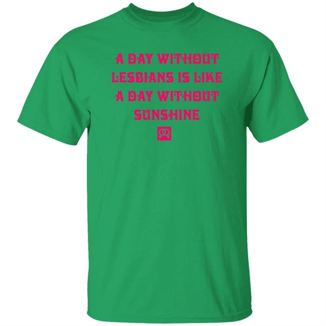 A Day Without Lesbians Is Like A Day Without Sunshine Shirt Tobinmindpalace Christen
