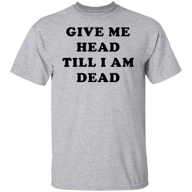 Give Me Head Till I'm Dead T Shirt Super 70s Sports Store