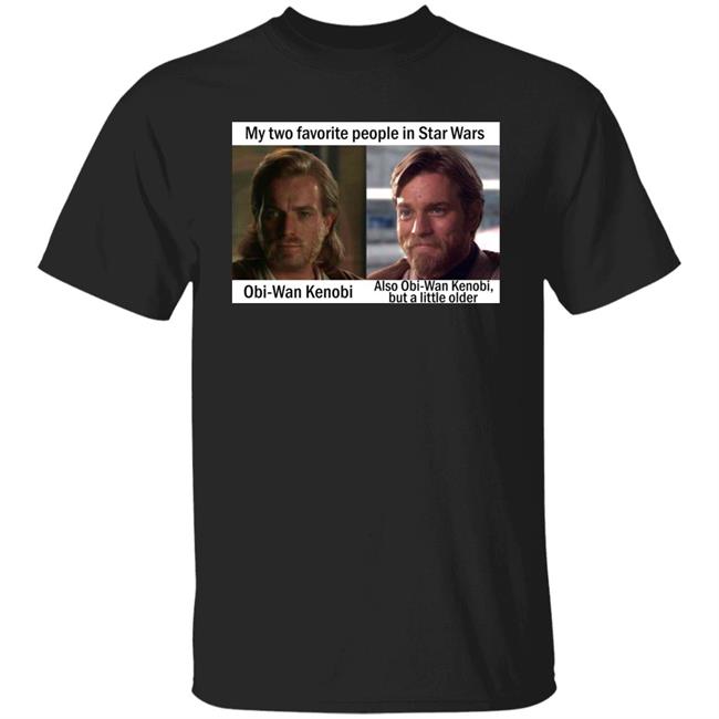 My Two Favorite People In Star Wars Obi Wan Kenobi Shirt Prequel Memes Prequel Memes My Two Favorite People In Star Wars Obi Wan Kenobi Shirt