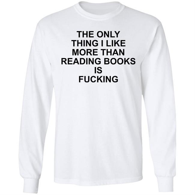 Paperback Paradise Shirts That Go Hard Store The Only Thing I Like More Than Reading Books Is Fucking Shirt