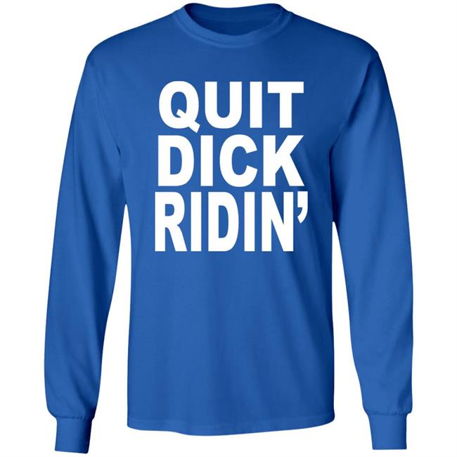 Quit Dick Ridin' Shirt Feral Shop