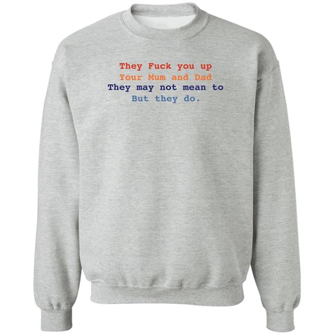 They Fuck You Up Your Mum And Dad They May Not Mean To But They Do Shirt Bláthnaid Mcelduff