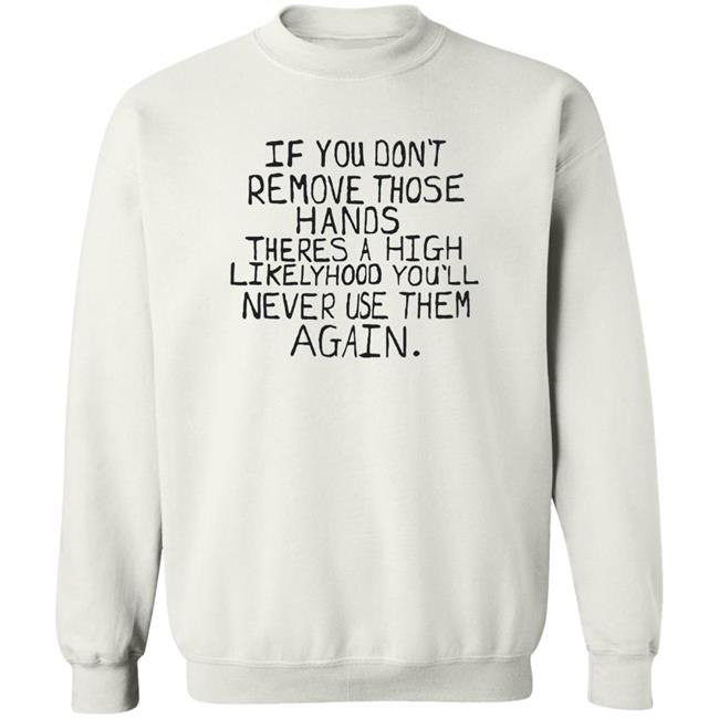 If You Don't Remove Those Hands There A High Likelyhood You'll Never Use Them Again Shirt Max Balegde Mbe Capitalofficial
