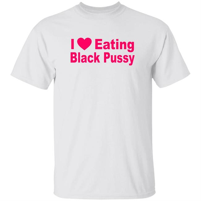 I Love Eating Black Pussy Shirt Hoodie Sweatshirt