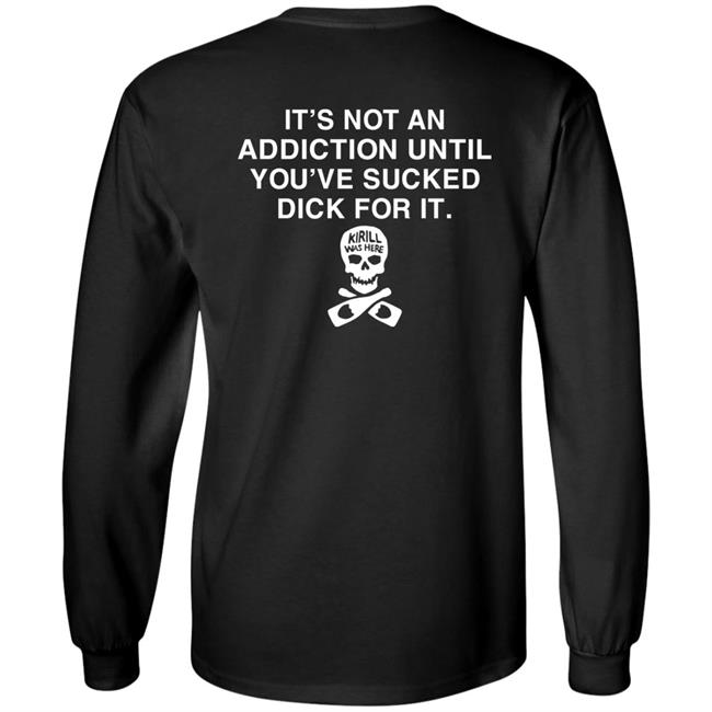 It's Not Addiction Until You've Sucked Dick For It Shirt Shirts That Go Hard