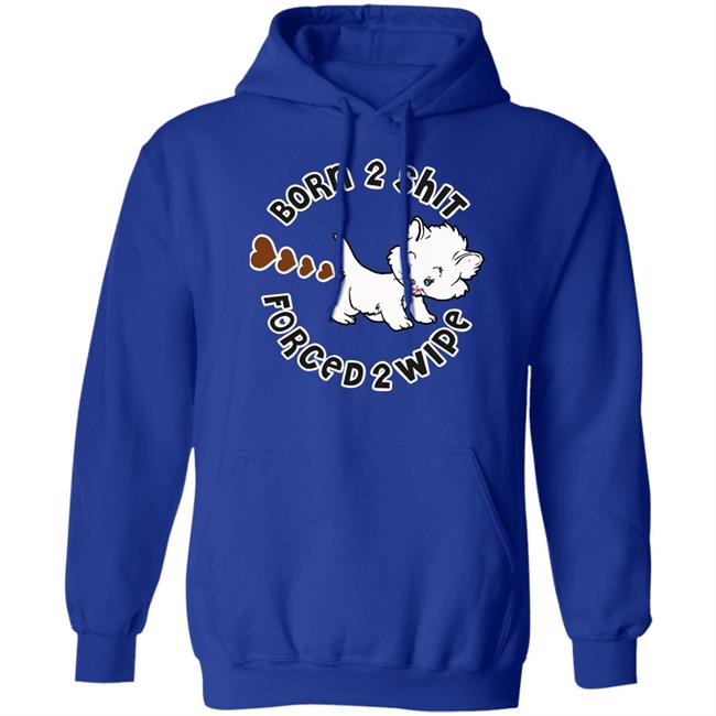 Shirts That Go Hard Born 2 Shit Forced 2 Wipe Shirt Good Shirts Merch