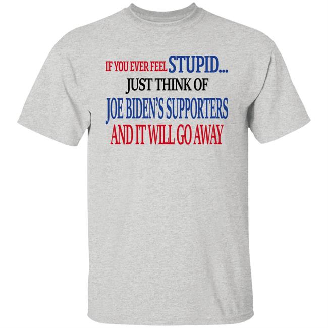 Mark Grenfell If You Never Feel Stupid Just Think Of Joe Biden's Supporters And It'll Go Away Shirt