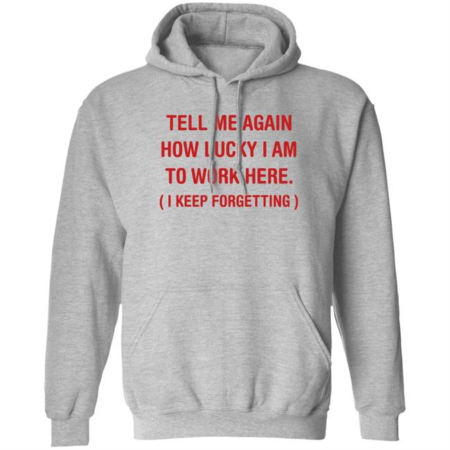 Tell Me Again How Lucky I Am To Work Here I Keep Forgetting Shirt George Burton