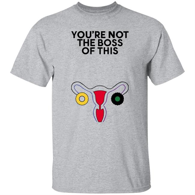 Iambossi Store Kayesteinsapir The Uterus You're Not The Boss Of This Shirt