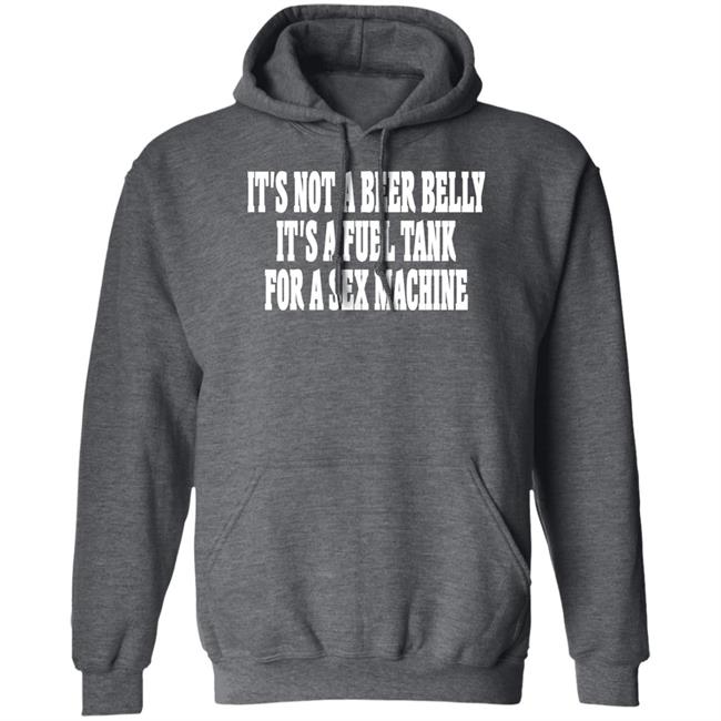 It's Not A Beer Belly It's A Fuel Tank For A Sex Machine Hoodie Shaunashmore2