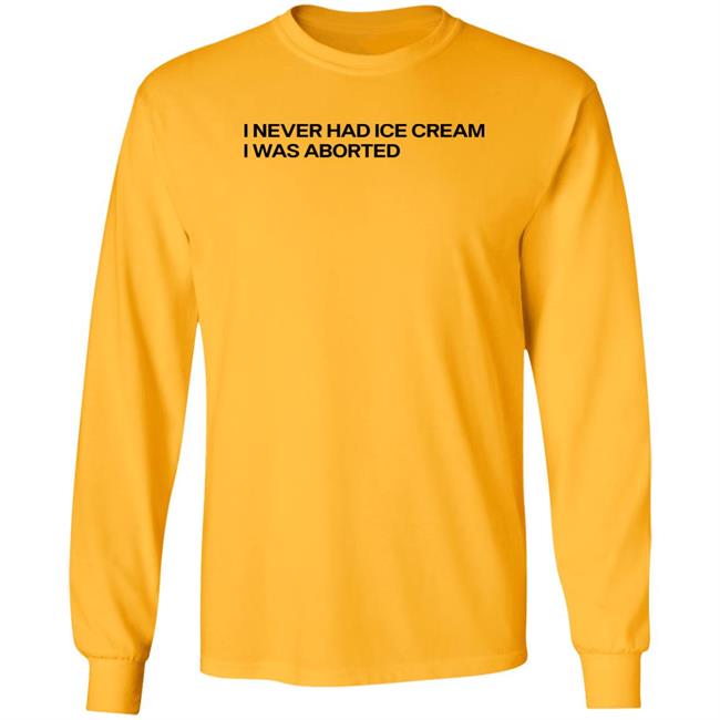 I Never Had Ice Cream I Was Aborted Shirt Shirts That Go Hard