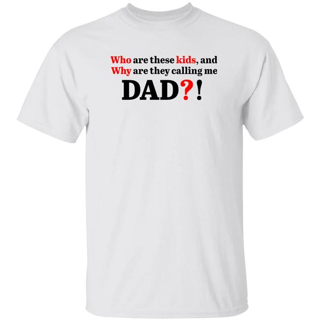 Who Are These Kids And Why Are They Calling Me Dad Shirt Hoodie Sweatshirt