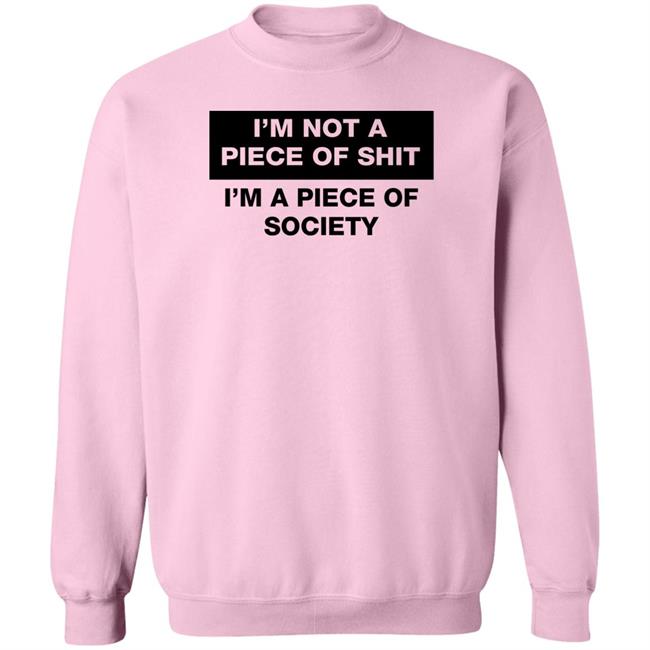 I'm Not A Piece Of Shit I'm A Piece Of Society Shirt Shirts That Go Hard