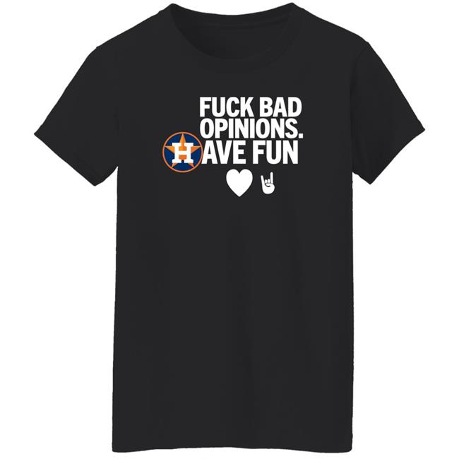 Houston Astros Fuck Bad Opinion Have Fun Shirt Emily