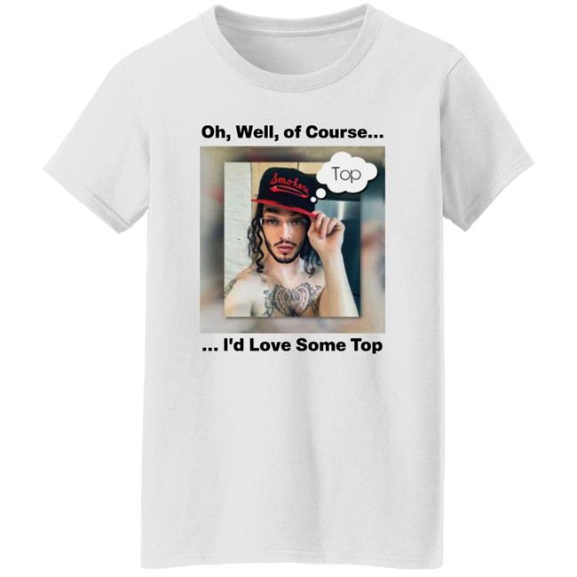 Oh Well Of Course I'd Love Some Top Shirt FunnyMemeDog2
