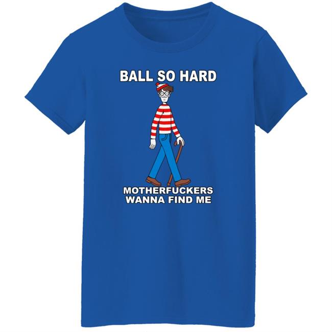 Shirts That Go Hard Ball So Hard Motherfuckers Wanna Find Me Shirt