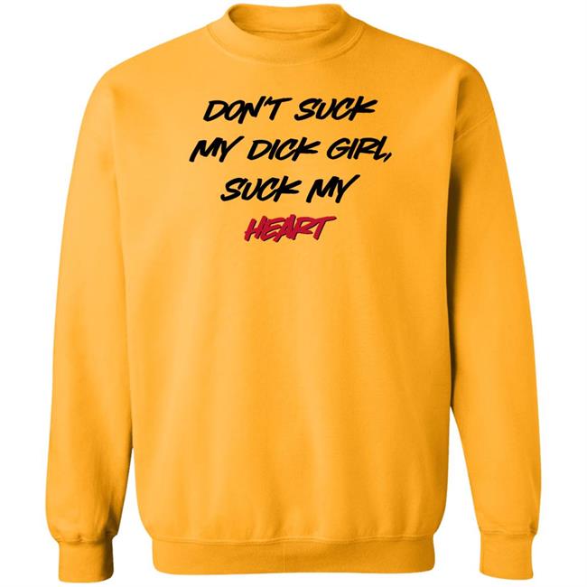 Don't Suck My Dick Girl Suck My Heart Shirt Shirts That Go Hard