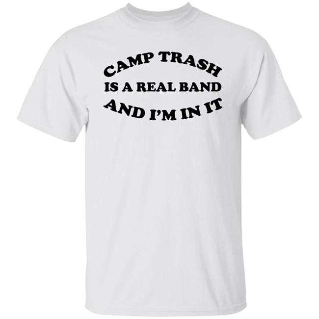 Camps Trash Is A Real Band And I'm In It Shirt Camps Trash Band Store Camps Trash Is A Real Band And I'm In It Shirt Camps Trash Band Store