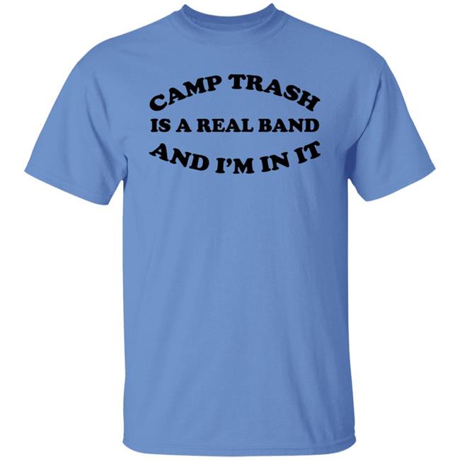 Camps Trash Is A Real Band And I'm In It Shirt Camps Trash Band Store Camps Trash Is A Real Band And I'm In It Shirt Camps Trash Band Store