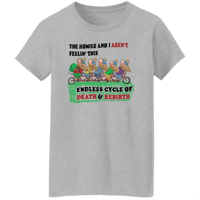 Mintyblush The Homies And I Aren't Feelin This Endless Cycle Of Death And Rebirth Shirt