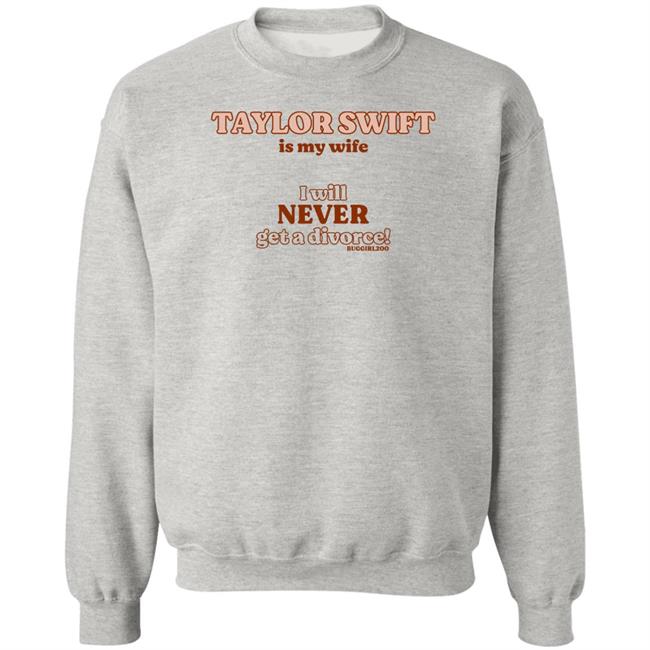 Darlinghyuka Taylor Swift Is My Wife I Will Never Get A Divorce Shirt