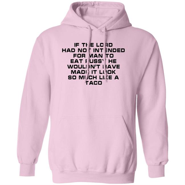 If The Load Had Not Intended For Man To Eat Pussy He Wouldn't Have Made It Look So Much Like A Taco Shirt Shirts That Go Hard