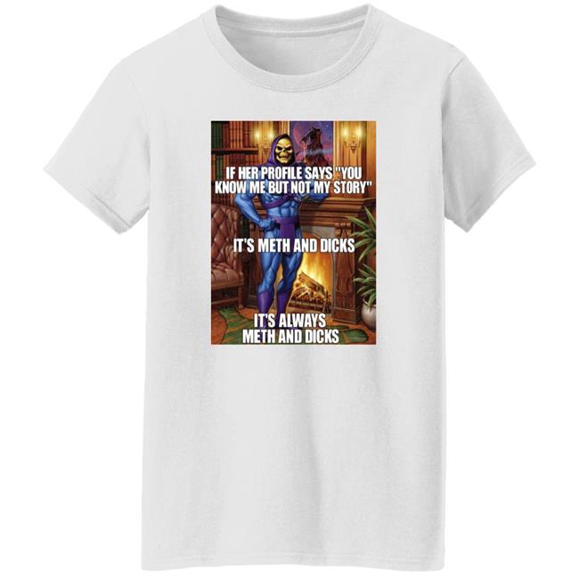 Shirts That Go Hard If Her Profile Says You Know Me But Not My Story It's Meth And Dicks Shirt
