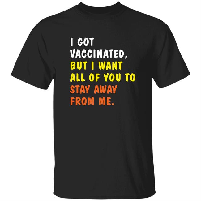 I Got Vaccinated But I Want All Of You To Stay Away From Me Shirt Hoodie Sweatshirt