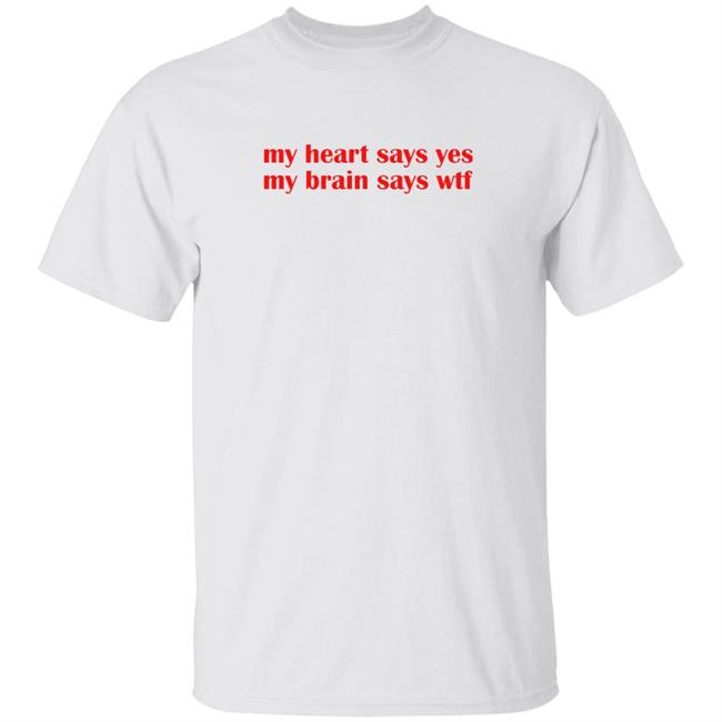 My Heart Says Yes My Brain Says Wtf Shirt Imagevibing My Heart Says Yes My Brain Says Wtf Shirt Hoodie Sweatshirt