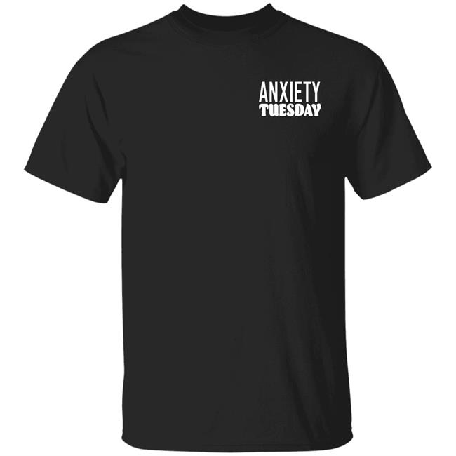Anxiety Tuesday Shirt Anxiety Tuesday Hope You're Having' A Good Day Today Shirt Hoodie Sweatshirt