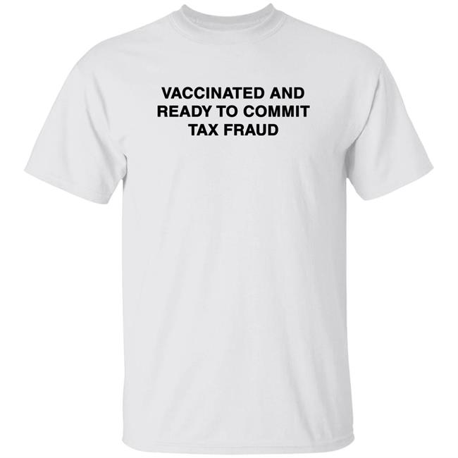 Vaccinated And Ready To Commit Tax Fraud Shirt Rustyfeatherstone Vaccinated And Ready To Commit Tax Fraud Shirt Hoodie Sweatshirt