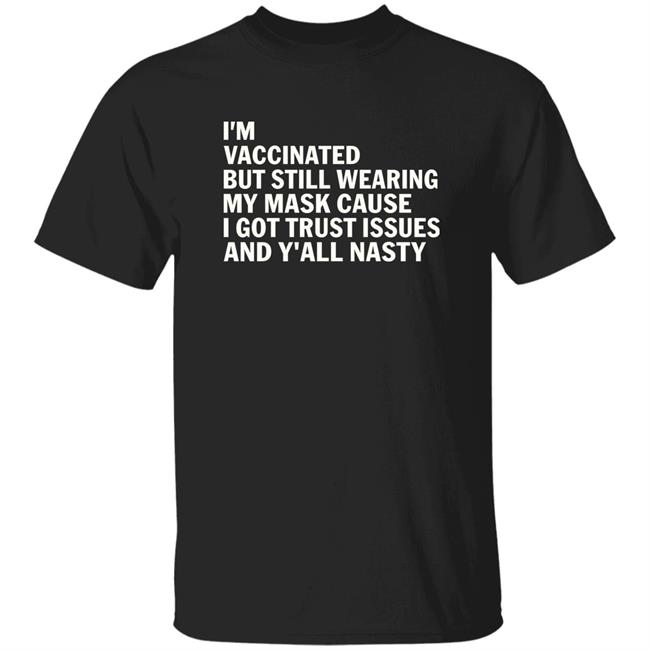 I'm Vaccinated But Still Wearing My Mask Cause I Got Trust Issues Ans Y'all Nasty Shirt Hoodie Sweatshirt