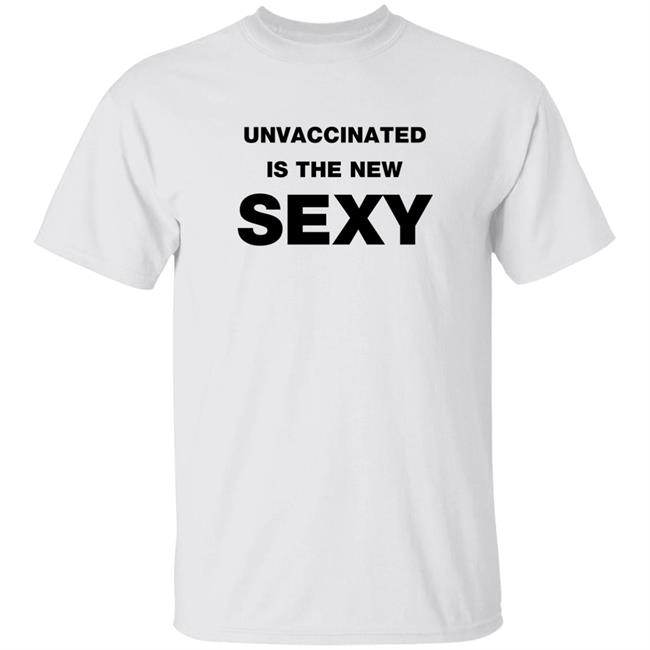 Unvaccinated Is The New Sexy Shirt Hoodie Sweatshirt
