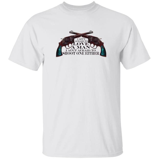 I Ain't Afraid To Love A Man I Ain't Afraid To Shoot One Either Shirt Katie Aki I Ain't Afraid To Love A Man I Ain't Afraid To Shoot One Either Shirt Hoodie Sweatshirt