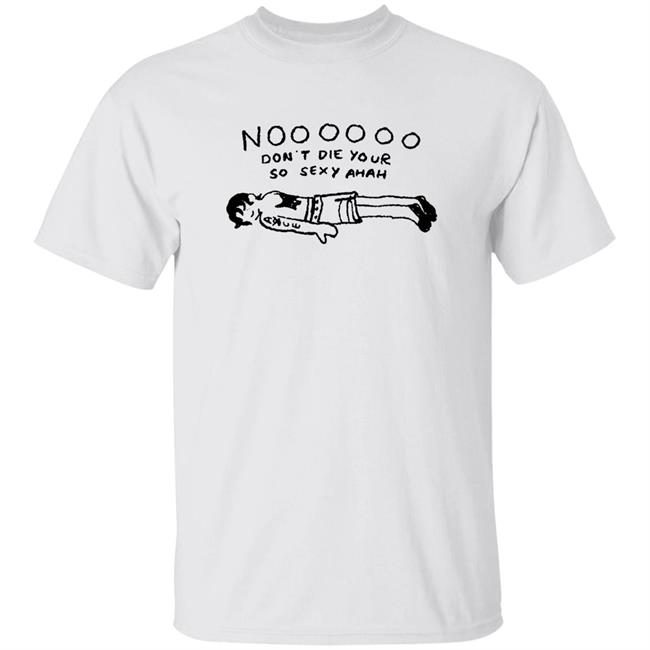 No Don't Die Your So Sexy Ahah Shirt Hoodie Sweatshirt