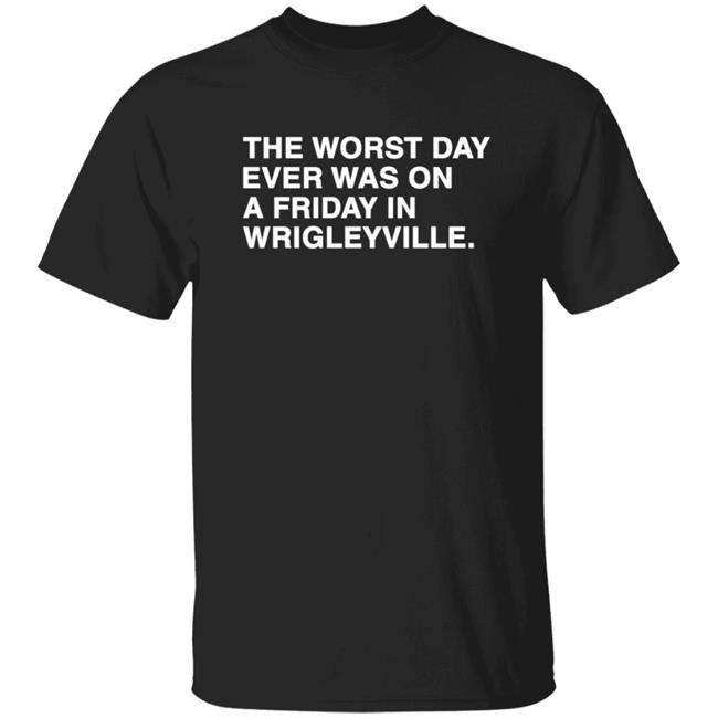 The Worst Day Ever Was On A Friday In Wrigleyville Shirt Obviousshirts Merch The Worst Day Ever Shirt Hoodie Sweatshirt