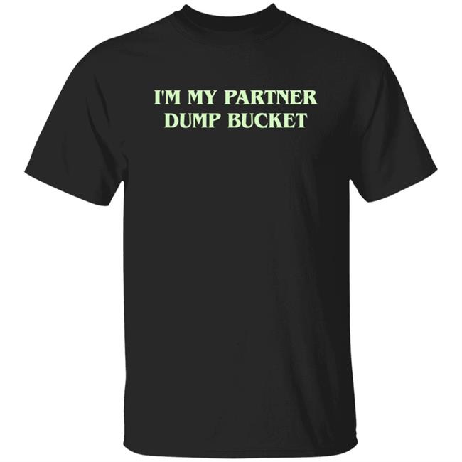 I'm My Partners Dump Bucket Shirt Kenny I'm My Partners Dump Bucket Shirt Hoodie Sweatshirt