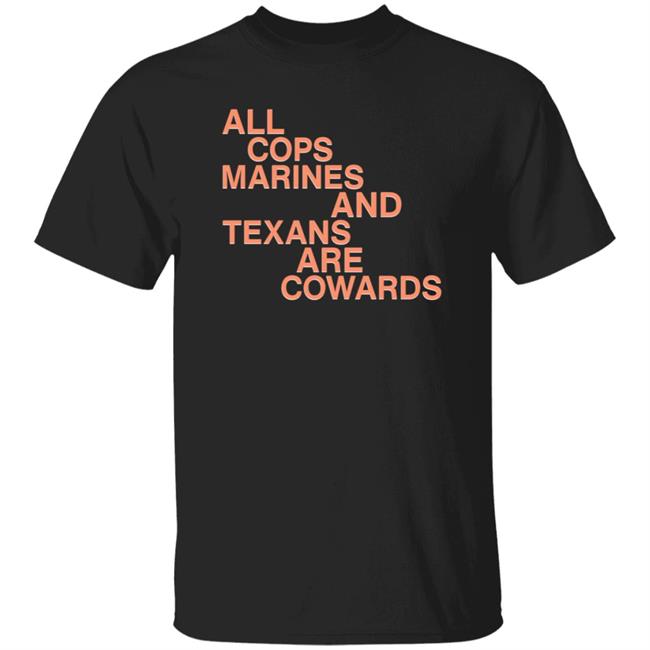 All Cops Marines And Texans Are Cowards Shirt Hoodie Sweatshirt