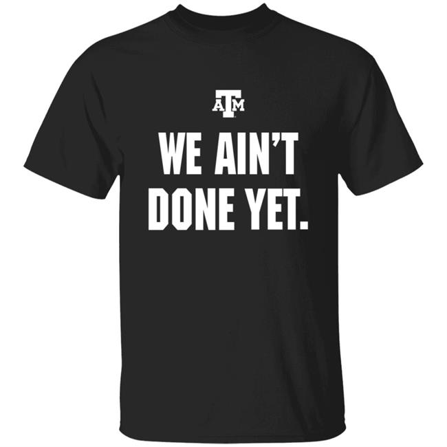 We Ain't Done Yet Shirt Hoodie Sweatshirt