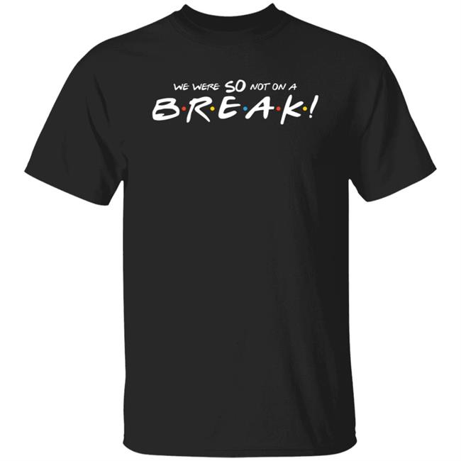 We Were So Not On A Break Shirt Hoodie Sweatshirt