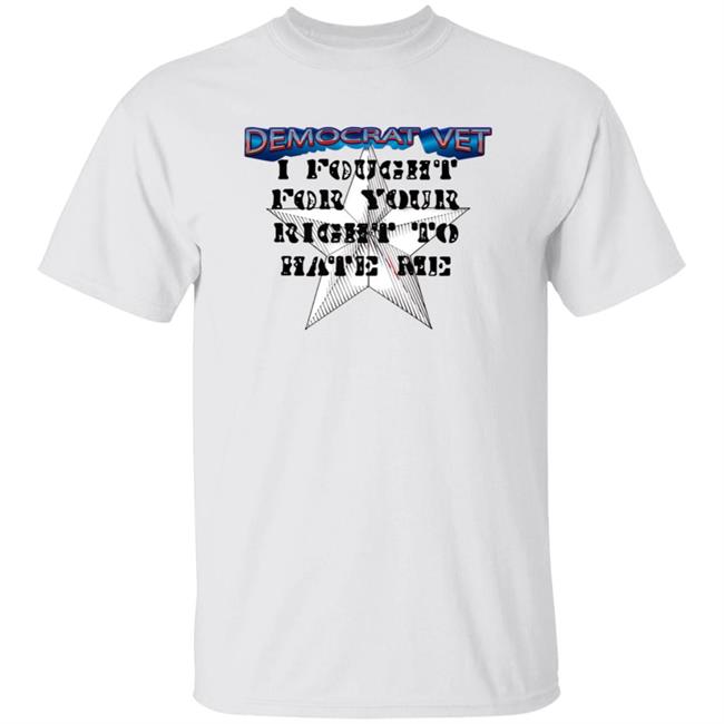 Amy- Democrat Vet- I Fought For Your Right To Hate Me Shirt Hoodie Sweatshirt