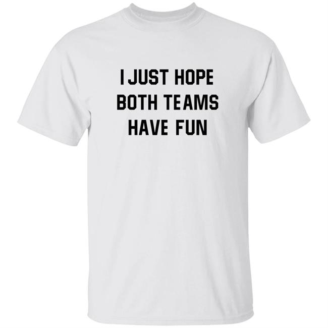 I Just Hope Both Teams Have Fun Shirt Hoodie Sweatshirt