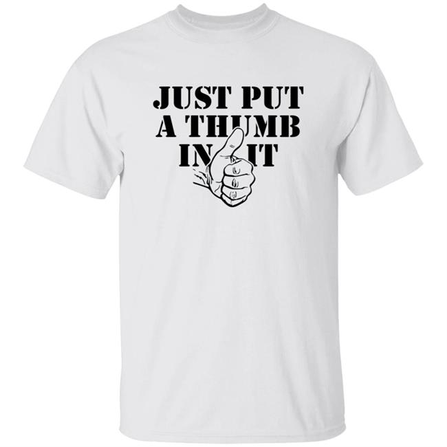 Bunkerbranding Merch Put A Thumb In It T-Shirt Just Put A Thumb In It Shirt Hoodie Sweatshirt