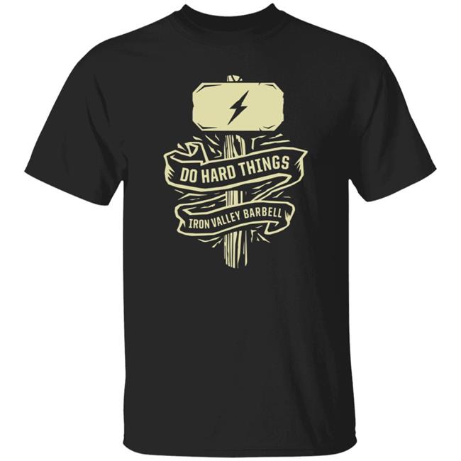 Do Hard Things Iron Valley Barbell Shirt Hoodie Sweatshirt