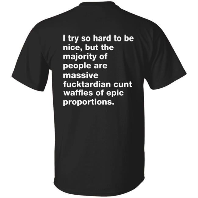 I Try So Hard To Be Nice But The Majority Of People Are Massive Fucktardian Shirt Hoodie Sweatshirt