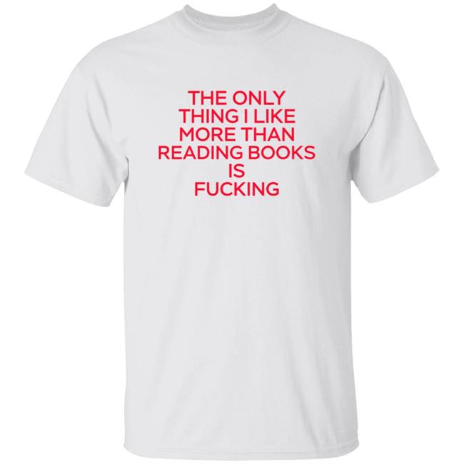 The Only Thing I Like More Than Reading Books Is Fucking Shirt Hoodie Sweatshirt