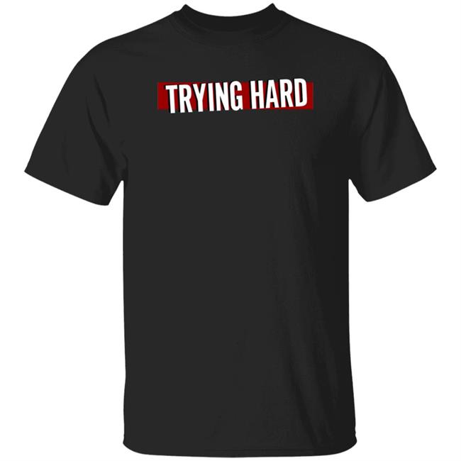 Trying Hard Hoodie Coachubby Shop Teamlyqa Trying Hard Hoodie Shirt Sweatshirt